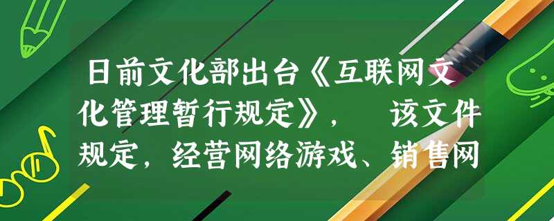 日前文化部出台《互联网文化管理暂行规定》, 该文件规定,经营网络游戏、销售网上音像制品等互联网文化单位应实行审查制度,不得提供10类文化产品:反对宪法确定的基 日前文化部出台《互联网文化管理暂行规定》, 该文件规定,经营网络游戏、销售网上音像制品等互联网文化单位应实行审查制度,不得提供10类文化产品:反对宪法确定的基