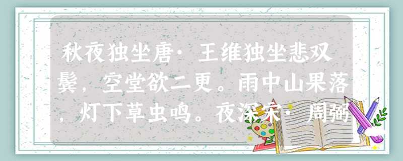 秋夜独坐唐·王维独坐悲双鬓,空堂欲二更。雨中山果落,灯下草虫鸣。夜深宋·周弼虚堂人静不 秋夜独坐唐·王维独坐悲双鬓,空堂欲二更。雨中山果落,灯下草虫鸣。夜深宋·周弼虚堂人静不