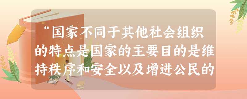 “国家不同于其他社会组织的特点是国家的主要目的是维持秩序和安全以及增进公民的福利。”这个论断A.抹煞了国家的阶级本质B.揭示了国家的全民性C.指明了公正性是 “国家不同于其他社会组织的特点是国家的主要目的是维持秩序和安全以及增进公民的福利。”这个论断A.抹煞了国家的阶级本质B.揭示了国家的全民性C.指明了公正性是