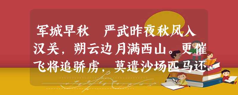 军城早秋 严武昨夜秋风入汉关,朔云边月满西山。更催飞将追骄虏,莫遣沙场匹马还。 严武(726- 军城早秋 严武昨夜秋风入汉关,朔云边月满西山。更催飞将追骄虏,莫遣沙场匹马还。 严武(726-