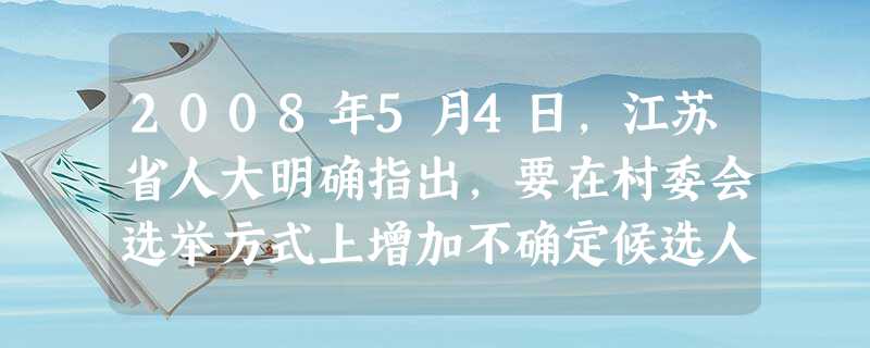 2008年5月4日,江苏省人大明确指出,要在村委会选举方式上增加不确定候选人的选举方式。这A.将有力推进小国农村基层的民主政治建设进程B.表明我国基层政权建设进 2008年5月4日,江苏省人大明确指出,要在村委会选举方式上增加不确定候选人的选举方式。这A.将有力推进小国农村基层的民主政治建设进程B.表明我国基层政权建设进