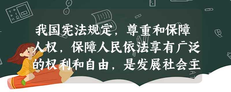 我国宪法规定,尊重和保障人权,保障人民依法享有广泛的权利和自由,是发展社会主义民主政治的内在要求。我国在尊重和保障人权方面取得的成就表明 A.人民民主专政的本质 我国宪法规定,尊重和保障人权,保障人民依法享有广泛的权利和自由,是发展社会主义民主政治的内在要求。我国在尊重和保障人权方面取得的成就表明 A.人民民主专政的本质