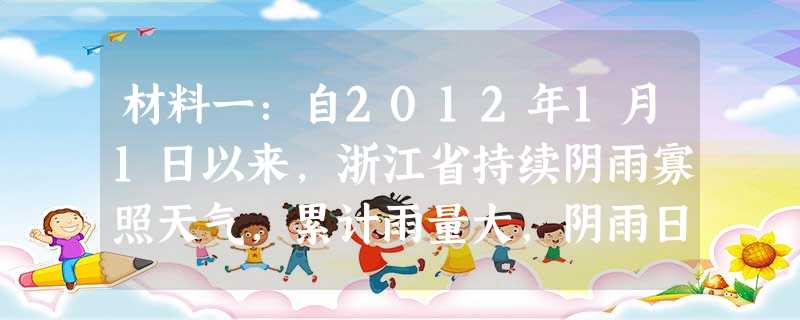 材料一:自2012年1月1日以来,浙江省持续阴雨寡照天气,累计雨量大,阴雨日数多,日照时数为1951年以来同期最少,气温偏低。”3月7日,浙江省气象 材料一:自2012年1月1日以来,浙江省持续阴雨寡照天气,累计雨量大,阴雨日数多,日照时数为1951年以来同期最少,气温偏低。”3月7日,浙江省气象