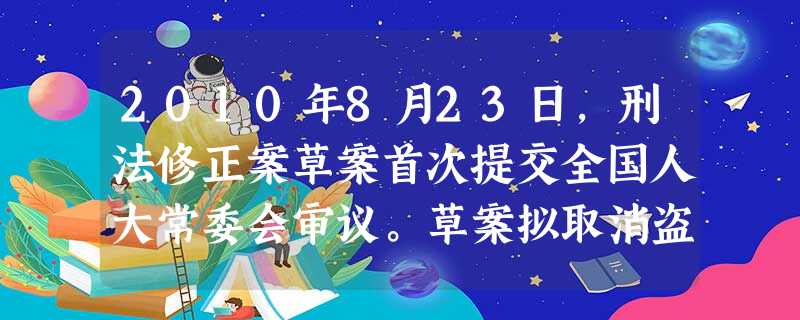 2010年8月23日,刑法修正案草案首次提交全国人大常委会审议。草案拟取消盗窃罪等13个经济性非暴力犯罪的死刑、75岁以上罪犯不适用死刑以及恶 2010年8月23日,刑法修正案草案首次提交全国人大常委会审议。草案拟取消盗窃罪等13个经济性非暴力犯罪的死刑、75岁以上罪犯不适用死刑以及恶