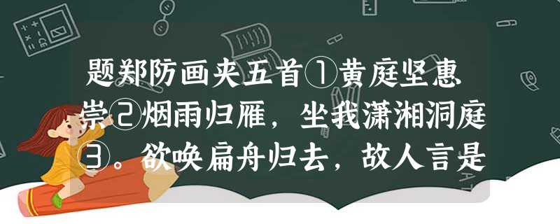 题郑防画夹五首①黄庭坚惠崇②烟雨归雁,坐我潇湘洞庭③。欲唤扁舟归去,故人言是丹青。【注 题郑防画夹五首①黄庭坚惠崇②烟雨归雁,坐我潇湘洞庭③。欲唤扁舟归去,故人言是丹青。【注
