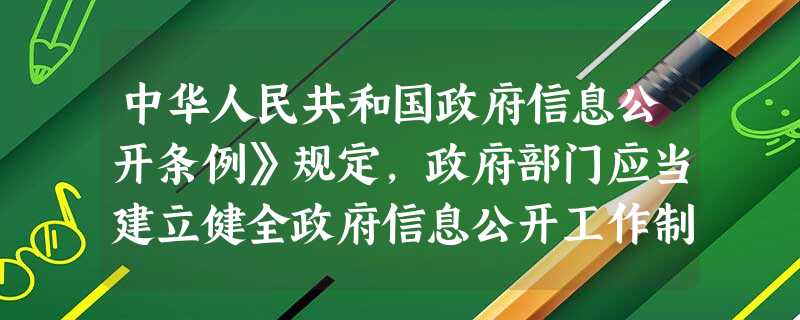 中华人民共和国政府信息公开条例》规定,政府部门应当建立健全政府信息公开工作制度,公民、法人或者其他组织认为行政机关不依法履行政府信息公开义务的,可向 中华人民共和国政府信息公开条例》规定,政府部门应当建立健全政府信息公开工作制度,公民、法人或者其他组织认为行政机关不依法履行政府信息公开义务的,可向