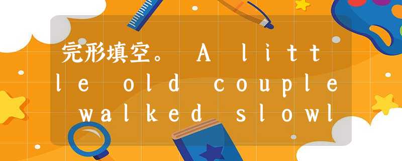 完形填空。 A little old couple walked slowly1 McDonald's one cold winter evening 完形填空。 A little old couple walked slowly1 McDonald's one cold winter evening