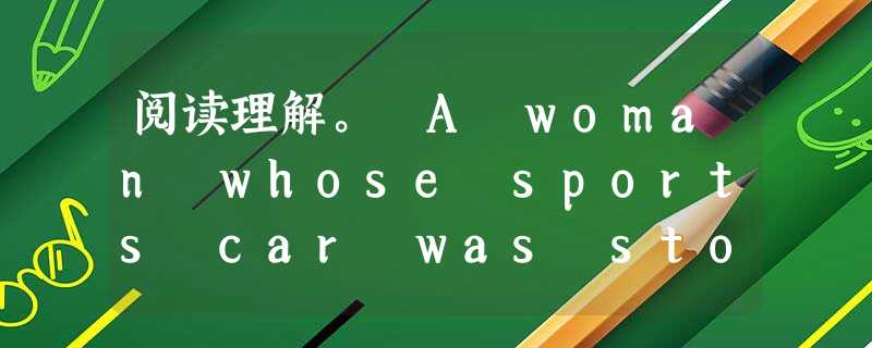 阅读理解。 A woman whose sports car was stolen with her dog in it put up notices 阅读理解。 A woman whose sports car was stolen with her dog in it put up notices