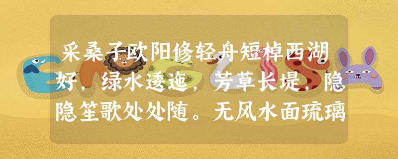采桑子欧阳修轻舟短棹西湖好,绿水逶迤,芳草长堤,隐隐笙歌处处随。无风水面琉璃滑,不觉船移,微动涟漪,惊起 采桑子欧阳修轻舟短棹西湖好,绿水逶迤,芳草长堤,隐隐笙歌处处随。无风水面琉璃滑,不觉船移,微动涟漪,惊起