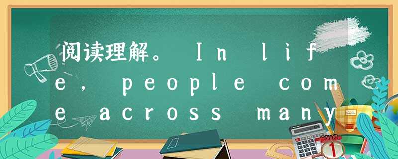 阅读理解。 In life, people come across many experiences, which they remember thr 阅读理解。 In life, people come across many experiences, which they remember thr