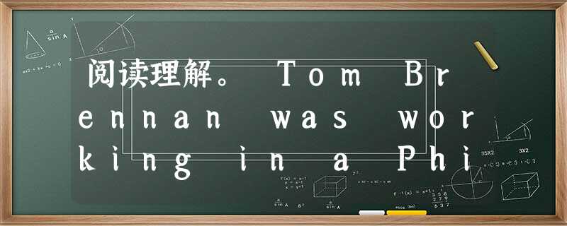 阅读理解。 Tom Brennan was working in a Philadelphia office building when h 阅读理解。 Tom Brennan was working in a Philadelphia office building when h