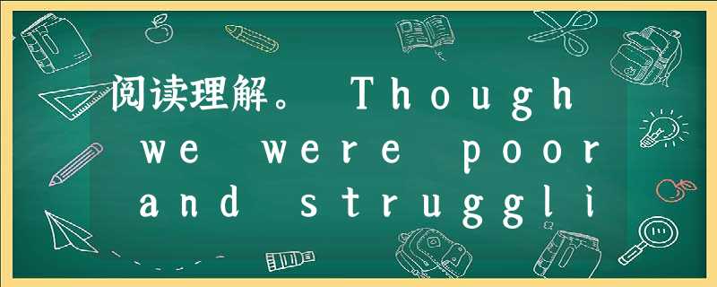 阅读理解。 Though we were poor and struggling, my sister managed to buy me 阅读理解。 Though we were poor and struggling, my sister managed to buy me
