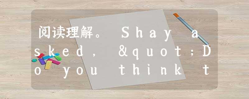 阅读理解。 Shay asked, "Do you think they'll let me play?" Shay's father kn 阅读理解。 Shay asked, "Do you think they'll let me play?" Shay's father kn