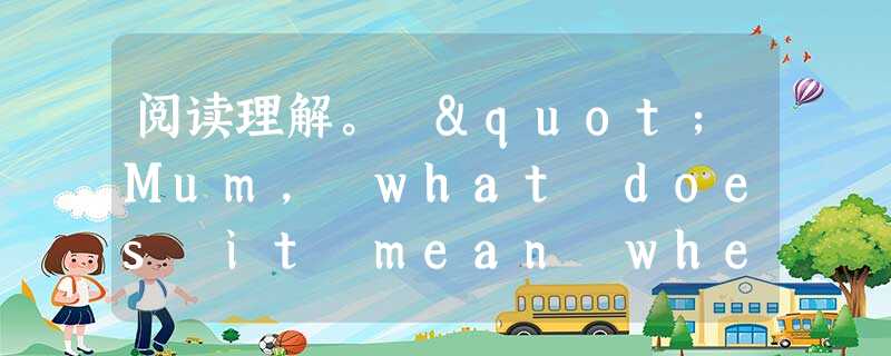 阅读理解。 "Mum, what does it mean when someone tells you that they have a 阅读理解。 "Mum, what does it mean when someone tells you that they have a