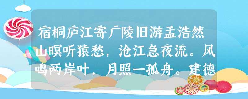 宿桐庐江寄广陵旧游孟浩然山暝听猿愁,沧江急夜流。风鸣两岸叶,月照一孤舟。建德非吾土,维扬忆旧游。还将两行泪 宿桐庐江寄广陵旧游孟浩然山暝听猿愁,沧江急夜流。风鸣两岸叶,月照一孤舟。建德非吾土,维扬忆旧游。还将两行泪