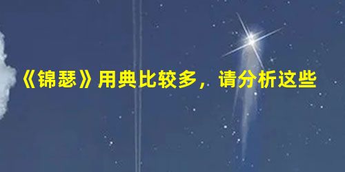 《锦瑟》用典比较多,请分析这些典故的运用对表现人物情感有何作用? ____________________________________________ 《锦瑟》用典比较多,请分析这些典故的运用对表现人物情感有何作用? ____________________________________________