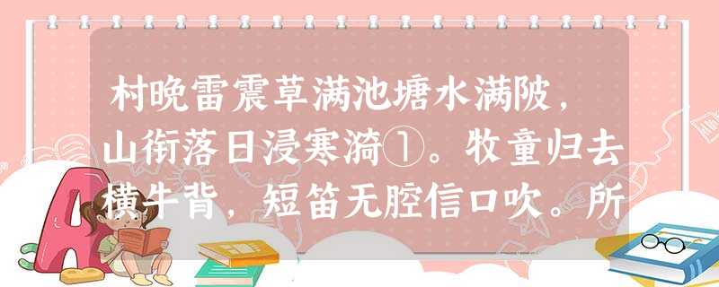村晚雷震草满池塘水满陂,山衔落日浸寒漪①。牧童归去横牛背,短笛无腔信口吹。所见袁枚牧童骑黄牛, 村晚雷震草满池塘水满陂,山衔落日浸寒漪①。牧童归去横牛背,短笛无腔信口吹。所见袁枚牧童骑黄牛,