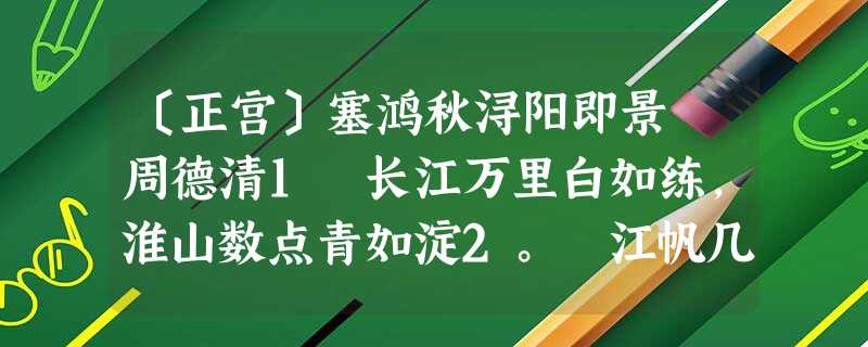〔正宫〕塞鸿秋浔阳即景 周德清1 长江万里白如练,淮山数点青如淀2。 江帆几片疾如箭,山泉千尺飞如电。 〔正宫〕塞鸿秋浔阳即景 周德清1 长江万里白如练,淮山数点青如淀2。 江帆几片疾如箭,山泉千尺飞如电。