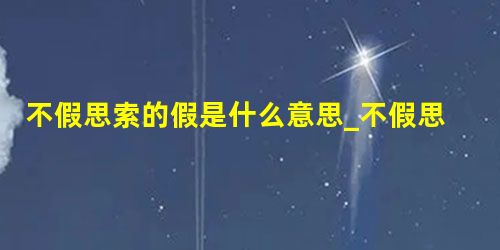 不假思索的假是什么意思_不假思索与不加思索的区别 不假思索的假是什么意思_不假思索与不加思索的区别