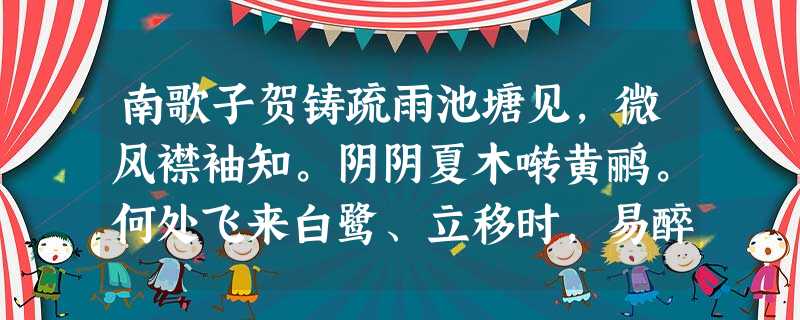 南歌子贺铸疏雨池塘见,微风襟袖知。阴阴夏木啭黄鹂。何处飞来白鹭、立移时,易醉扶头酒,难逢敌手棋。日长偏与 南歌子贺铸疏雨池塘见,微风襟袖知。阴阴夏木啭黄鹂。何处飞来白鹭、立移时,易醉扶头酒,难逢敌手棋。日长偏与