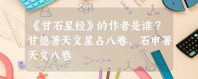 《甘石星经》的作者是谁?甘德著天文星占八卷,石申著天文八卷 《甘石星经》的作者是谁?甘德著天文星占八卷,石申著天文八卷