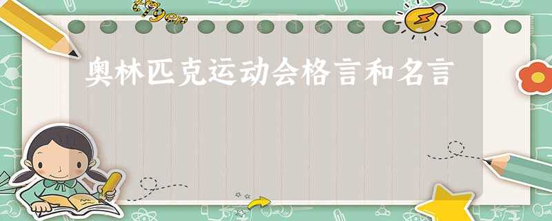 奥林匹克运动会格言和名言 奥林匹克运动会格言和名言