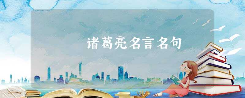 诸葛亮名言名句 诸葛亮名言名句