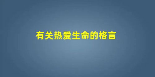 有关热爱生命的格言 有关热爱生命的格言
