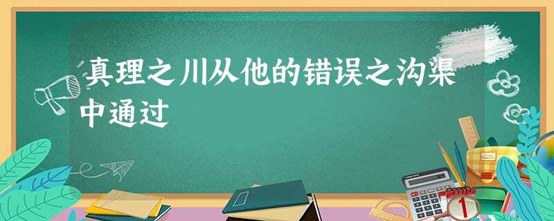 真理之川从他的错误之沟渠中通过 真理之川从他的错误之沟渠中通过