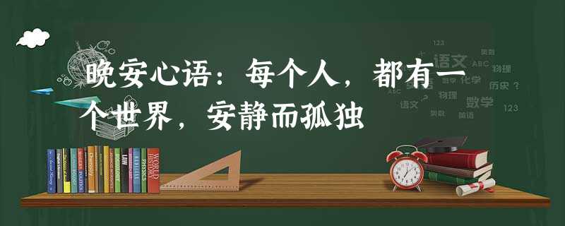晚安心语:每个人,都有一个世界,安静而孤独 晚安心语:每个人,都有一个世界,安静而孤独