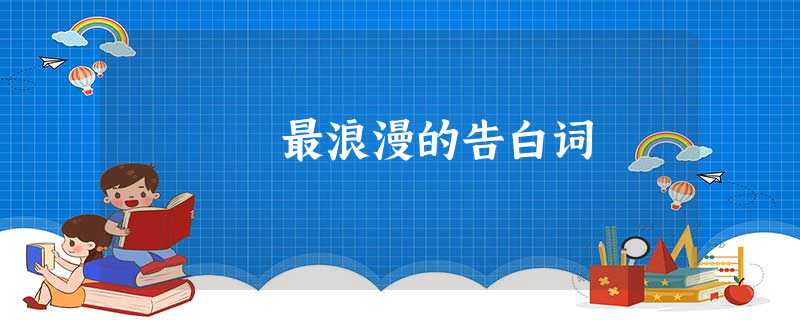 最浪漫的告白词 最浪漫的告白词