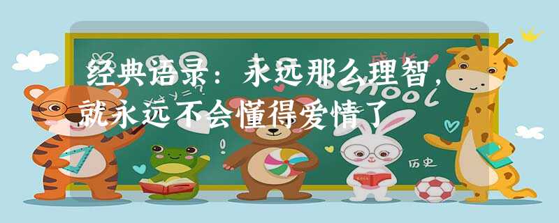 经典语录:永远那么理智,就永远不会懂得爱情了 经典语录:永远那么理智,就永远不会懂得爱情了
