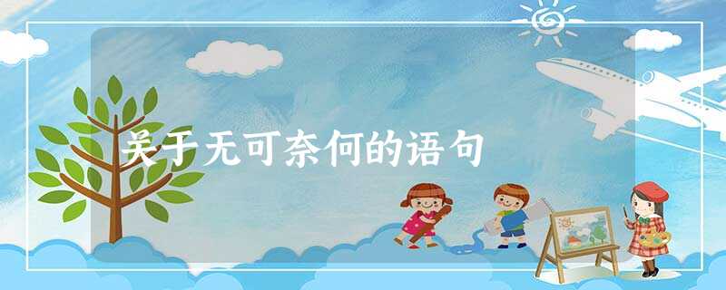 关于无可奈何的语句 关于无可奈何的语句