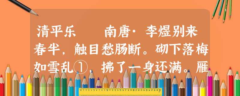 清平乐 南唐·李煜别来春半,触目愁肠断。砌下落梅如雪乱①,拂了一身还满。雁来音信无凭,路遥归梦难 清平乐 南唐·李煜别来春半,触目愁肠断。砌下落梅如雪乱①,拂了一身还满。雁来音信无凭,路遥归梦难