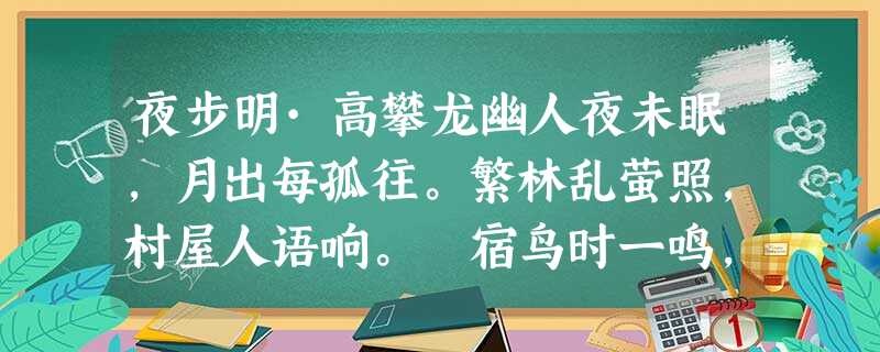 夜步明·高攀龙幽人夜未眠,月出每孤往。繁林乱萤照,村屋人语响。 宿鸟时一鸣,草径露微上。欣然意有会,谁舆共 夜步明·高攀龙幽人夜未眠,月出每孤往。繁林乱萤照,村屋人语响。 宿鸟时一鸣,草径露微上。欣然意有会,谁舆共