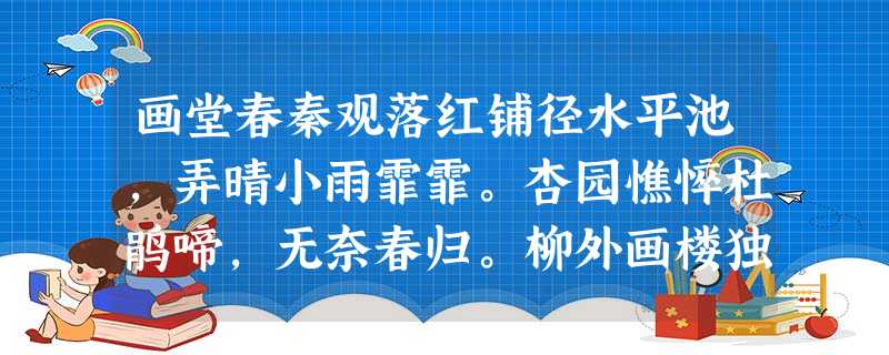 画堂春秦观落红铺径水平池,弄晴小雨霏霏。杏园憔悴杜鹃啼,无奈春归。柳外画楼独上,凭栏手捻①花枝,放花无语对斜 画堂春秦观落红铺径水平池,弄晴小雨霏霏。杏园憔悴杜鹃啼,无奈春归。柳外画楼独上,凭栏手捻①花枝,放花无语对斜