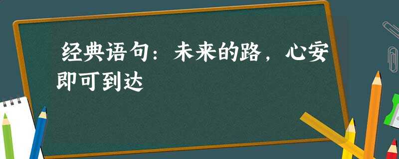 经典语句:未来的路,心安即可到达 经典语句:未来的路,心安即可到达