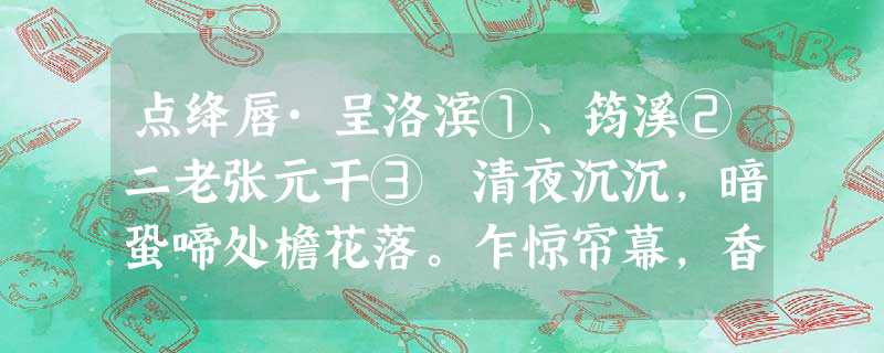 点绛唇·呈洛滨①、筠溪②二老张元干③ 清夜沉沉,暗蛩啼处檐花落。乍惊帘幕,香绕屏山角。堪恨归鸿 点绛唇·呈洛滨①、筠溪②二老张元干③ 清夜沉沉,暗蛩啼处檐花落。乍惊帘幕,香绕屏山角。堪恨归鸿
