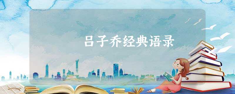 吕子乔经典语录 吕子乔经典语录