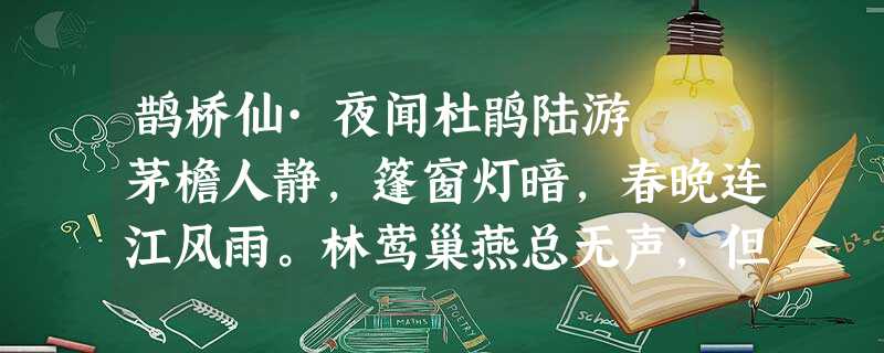 鹊桥仙·夜闻杜鹃陆游 茅檐人静,篷窗灯暗,春晚连江风雨。林莺巢燕总无声,但月夜、 鹊桥仙·夜闻杜鹃陆游 茅檐人静,篷窗灯暗,春晚连江风雨。林莺巢燕总无声,但月夜、