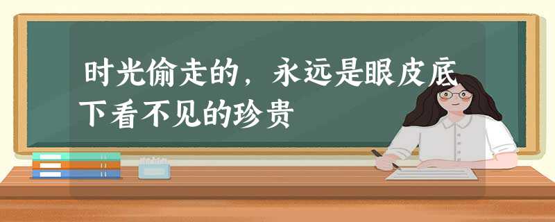 时光偷走的,永远是眼皮底下看不见的珍贵 时光偷走的,永远是眼皮底下看不见的珍贵
