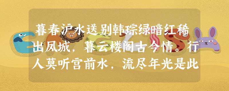 暮春沪水送别韩琮绿暗红稀出凤城,暮云楼阁古今情。行人莫听宫前水,流尽年光是此声。1.古代送别诗多离 暮春沪水送别韩琮绿暗红稀出凤城,暮云楼阁古今情。行人莫听宫前水,流尽年光是此声。1.古代送别诗多离