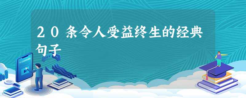 20条令人受益终生的经典句子 20条令人受益终生的经典句子