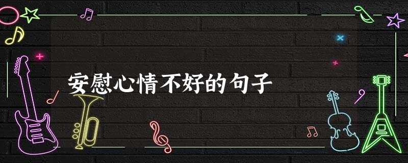 安慰心情不好的句子 安慰心情不好的句子