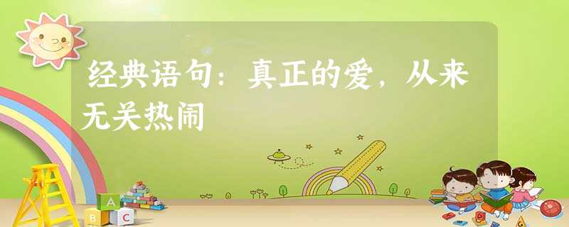 经典语句:真正的爱,从来无关热闹 经典语句:真正的爱,从来无关热闹