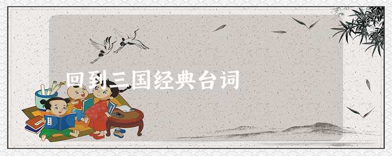 回到三国经典台词 回到三国经典台词
