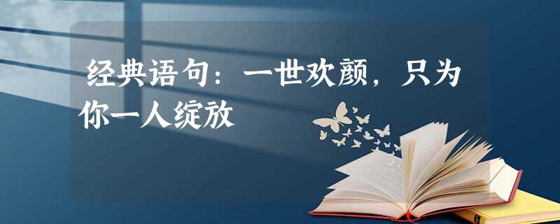 经典语句:一世欢颜,只为你一人绽放 经典语句:一世欢颜,只为你一人绽放