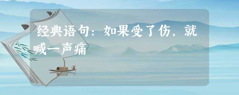 经典语句:如果受了伤,就喊一声痛 经典语句:如果受了伤,就喊一声痛