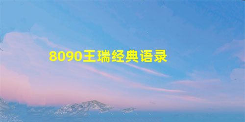 8090王瑞经典语录 8090王瑞经典语录