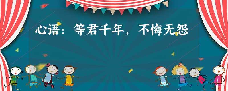 心语:等君千年,不悔无怨 心语:等君千年,不悔无怨